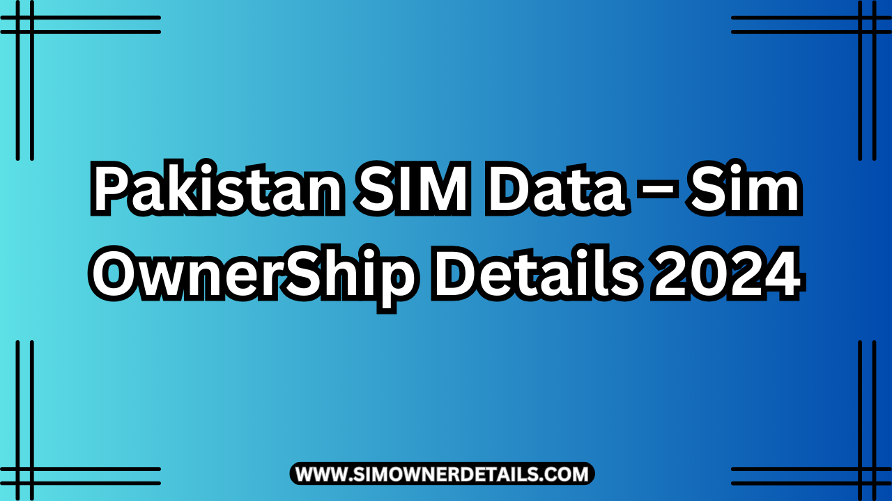 Pakistan SIM Data – Sim OwnerShip Details 2024